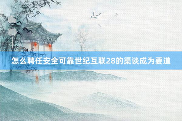 怎么聘任安全可靠世纪互联28的渠谈成为要道